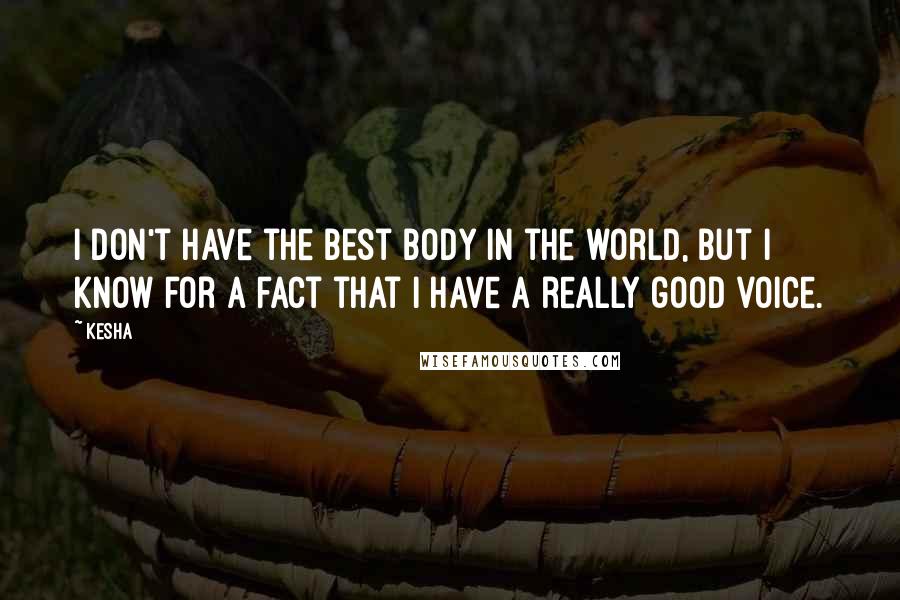 Kesha Quotes: I don't have the best body in the world, but I know for a fact that I have a really good voice.