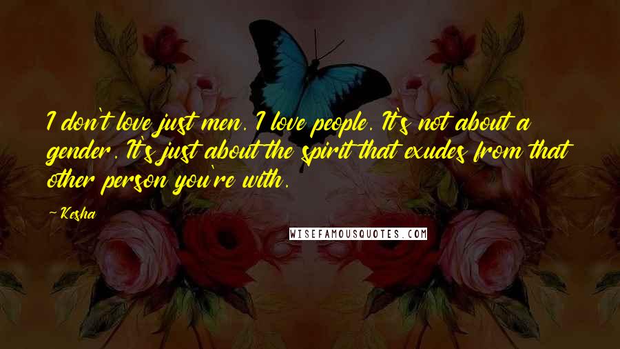 Kesha Quotes: I don't love just men. I love people. It's not about a gender. It's just about the spirit that exudes from that other person you're with.