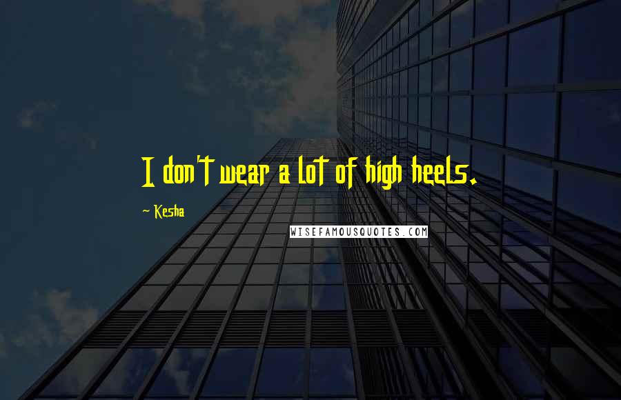 Kesha Quotes: I don't wear a lot of high heels.