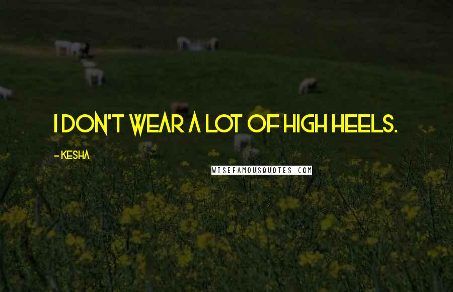 Kesha Quotes: I don't wear a lot of high heels.