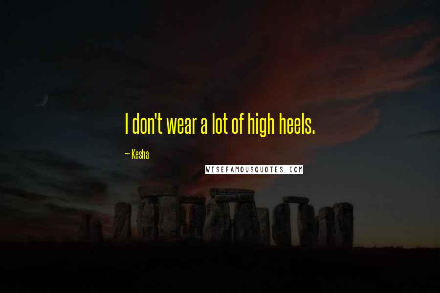 Kesha Quotes: I don't wear a lot of high heels.