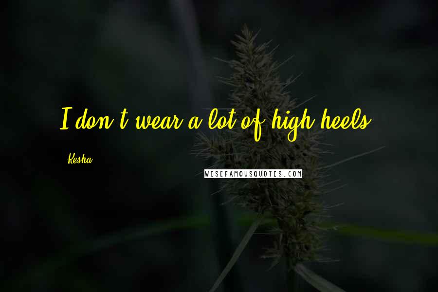 Kesha Quotes: I don't wear a lot of high heels.