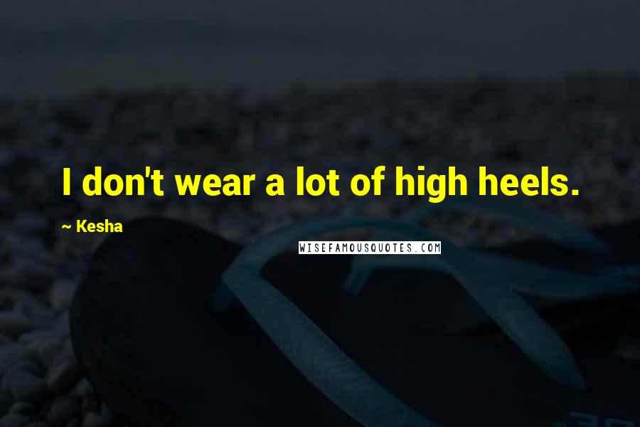 Kesha Quotes: I don't wear a lot of high heels.