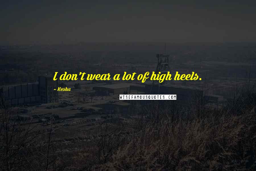 Kesha Quotes: I don't wear a lot of high heels.