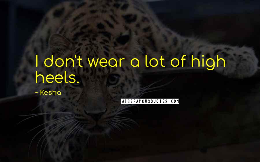 Kesha Quotes: I don't wear a lot of high heels.