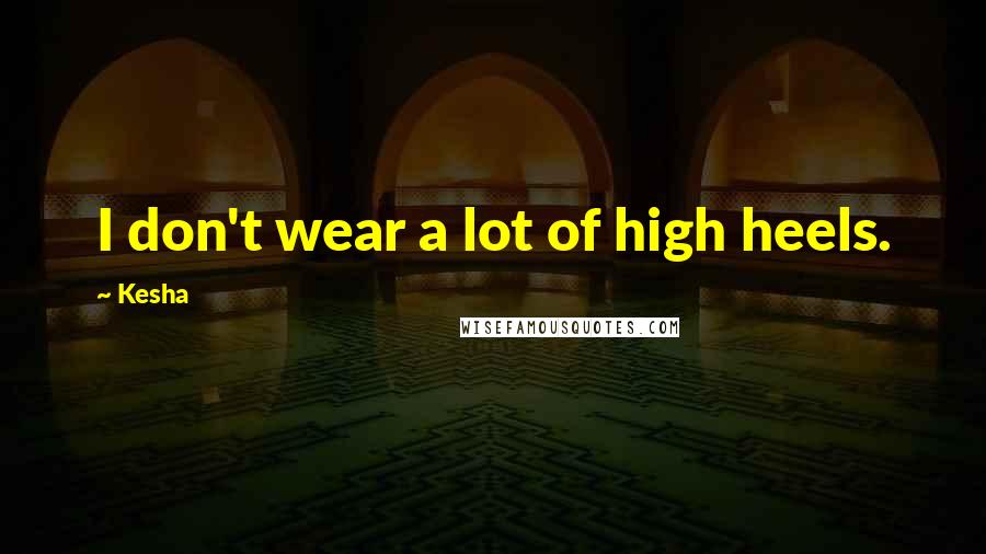 Kesha Quotes: I don't wear a lot of high heels.