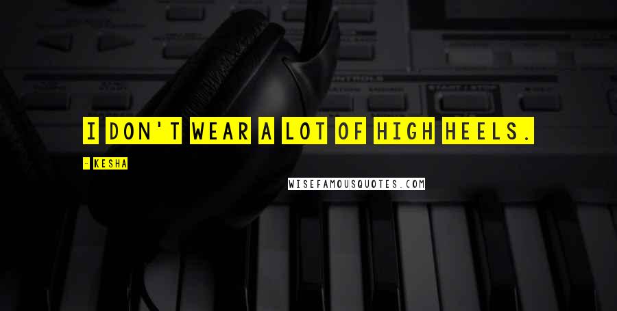 Kesha Quotes: I don't wear a lot of high heels.