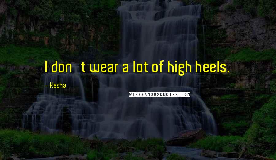 Kesha Quotes: I don't wear a lot of high heels.