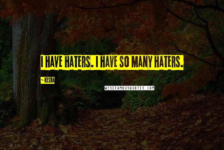 Kesha Quotes: I have haters. I have so many haters.