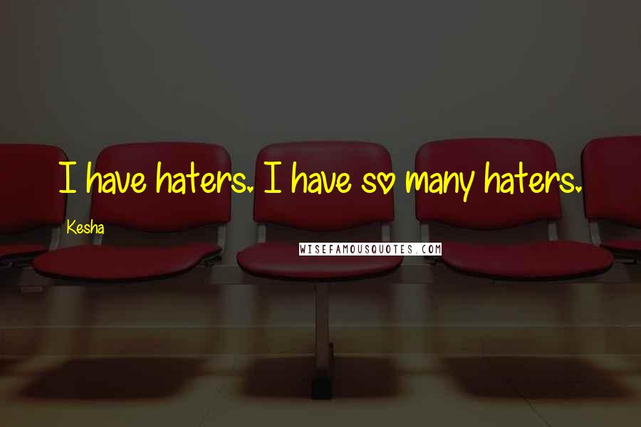 Kesha Quotes: I have haters. I have so many haters.
