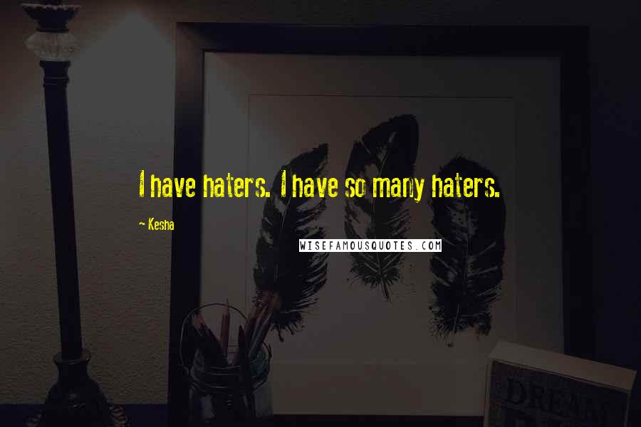 Kesha Quotes: I have haters. I have so many haters.