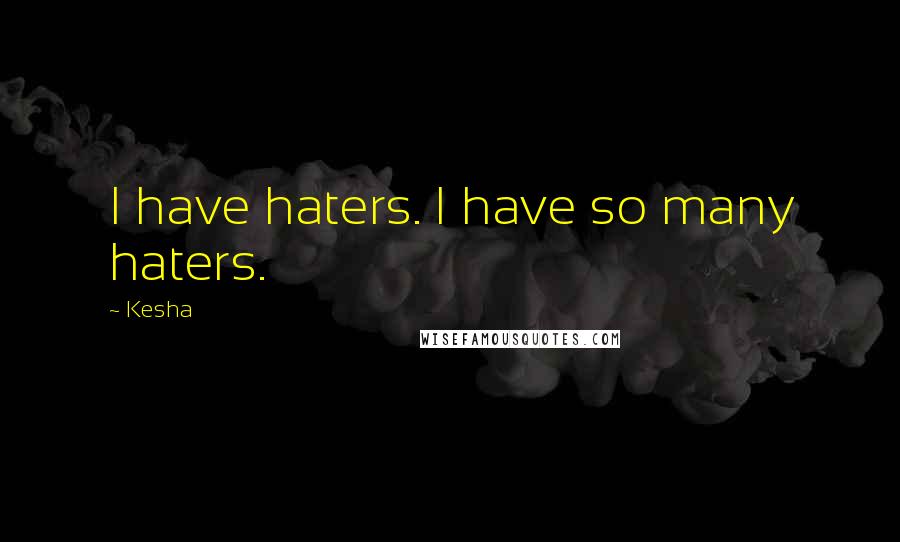 Kesha Quotes: I have haters. I have so many haters.