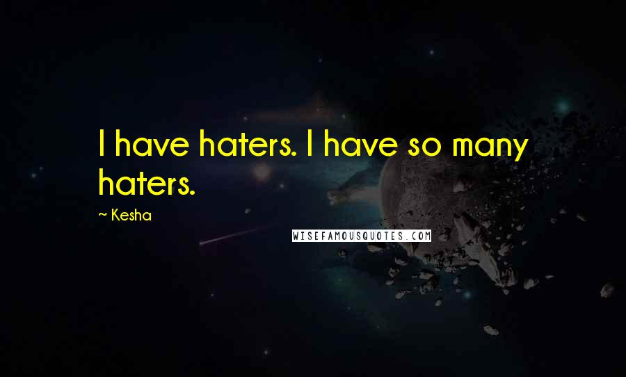 Kesha Quotes: I have haters. I have so many haters.