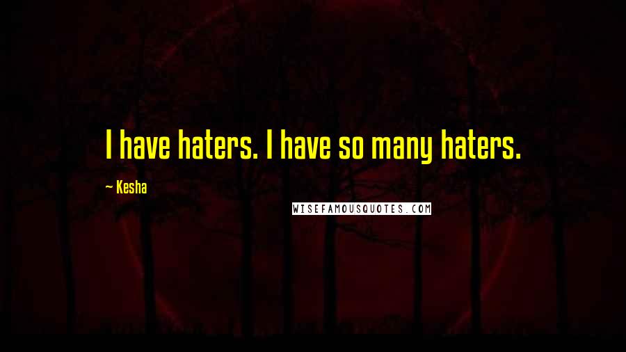 Kesha Quotes: I have haters. I have so many haters.