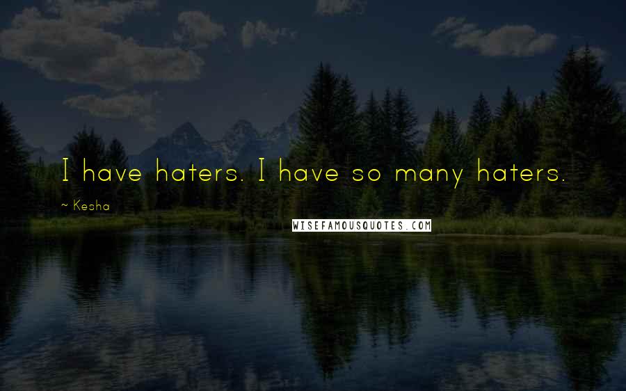 Kesha Quotes: I have haters. I have so many haters.