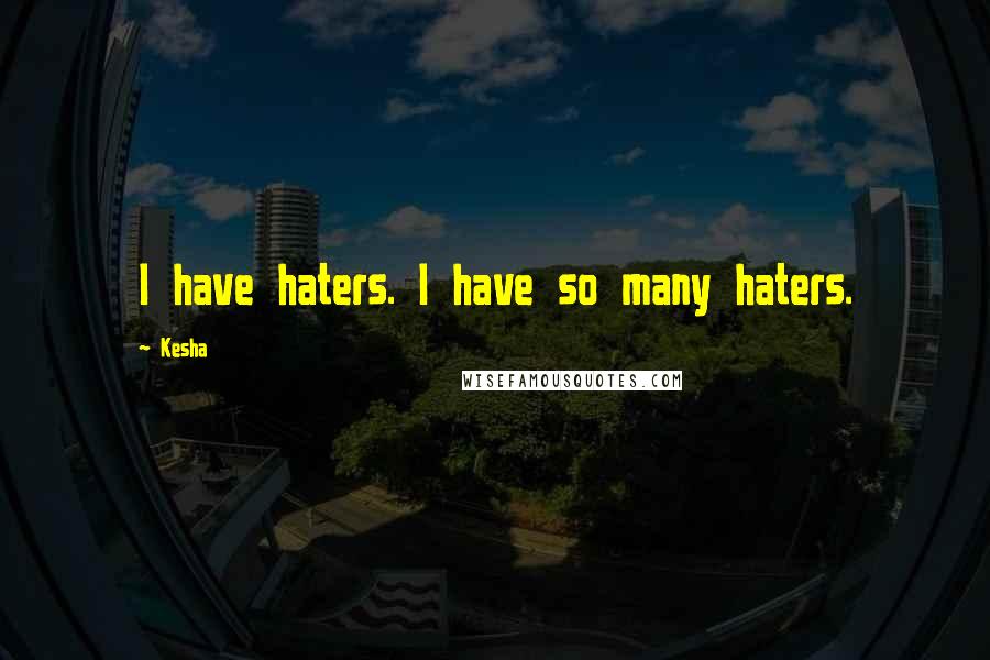 Kesha Quotes: I have haters. I have so many haters.