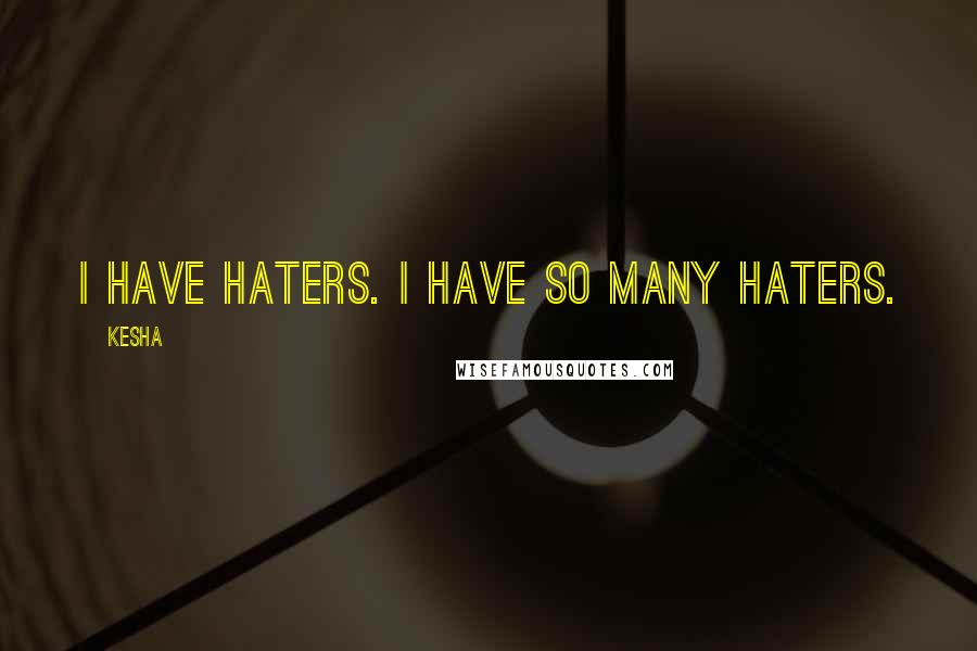 Kesha Quotes: I have haters. I have so many haters.