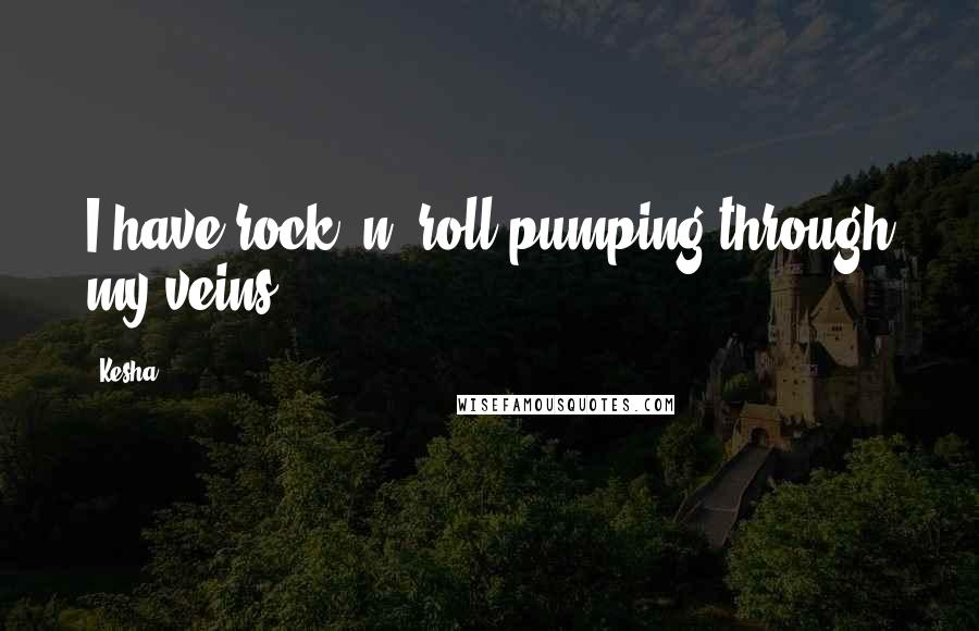 Kesha Quotes: I have rock 'n' roll pumping through my veins.