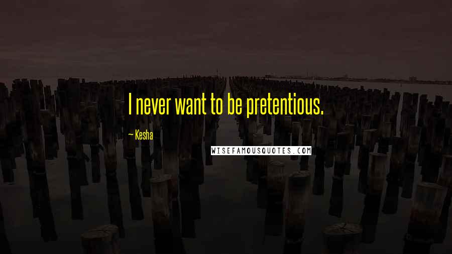 Kesha Quotes: I never want to be pretentious.