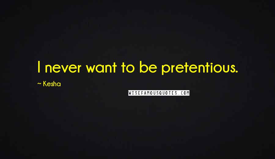 Kesha Quotes: I never want to be pretentious.