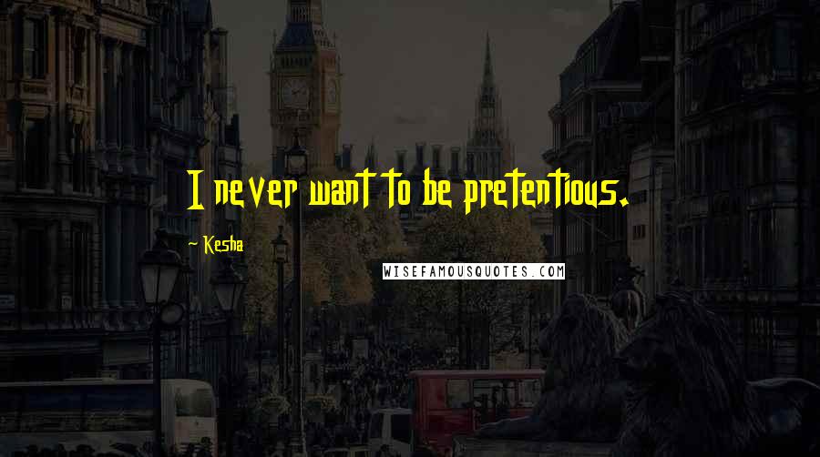 Kesha Quotes: I never want to be pretentious.