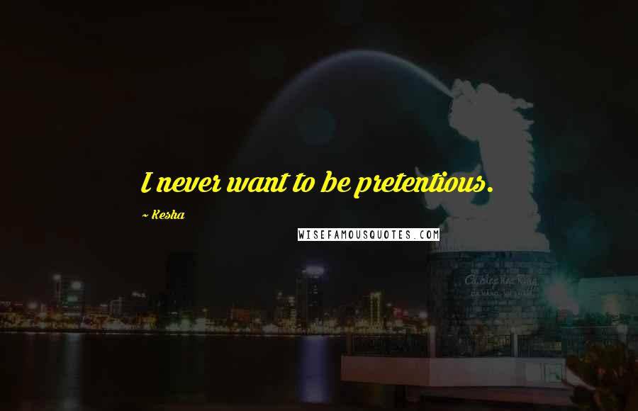 Kesha Quotes: I never want to be pretentious.