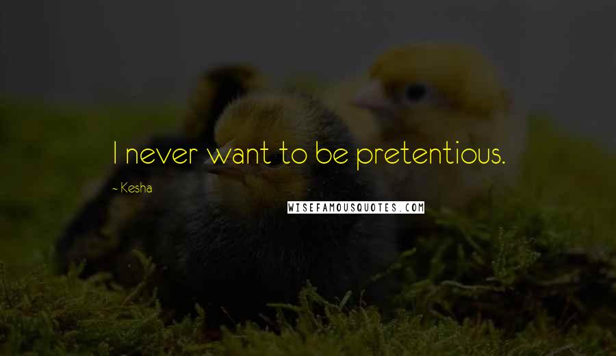 Kesha Quotes: I never want to be pretentious.