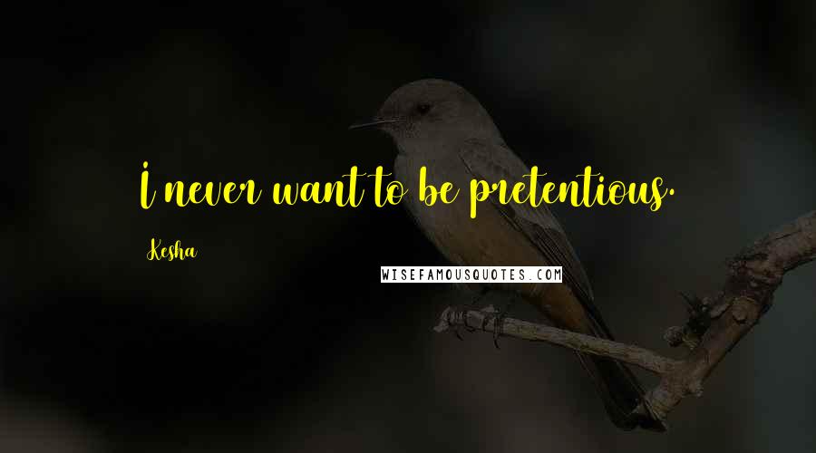 Kesha Quotes: I never want to be pretentious.