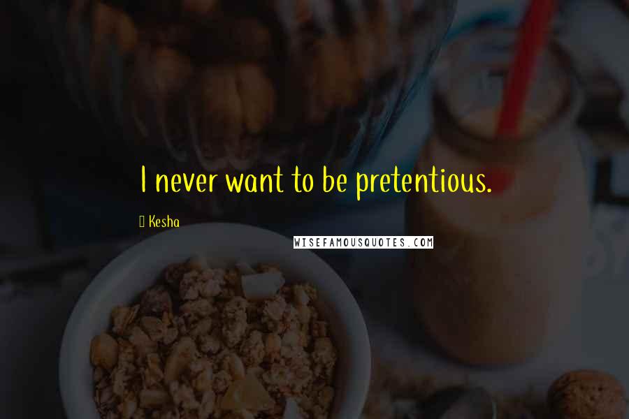 Kesha Quotes: I never want to be pretentious.