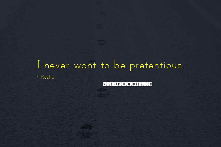 Kesha Quotes: I never want to be pretentious.