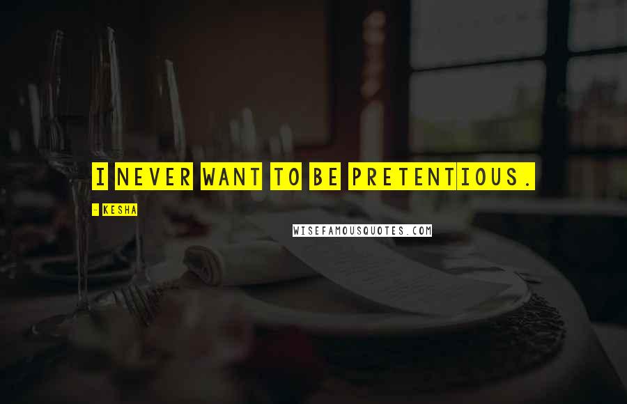 Kesha Quotes: I never want to be pretentious.
