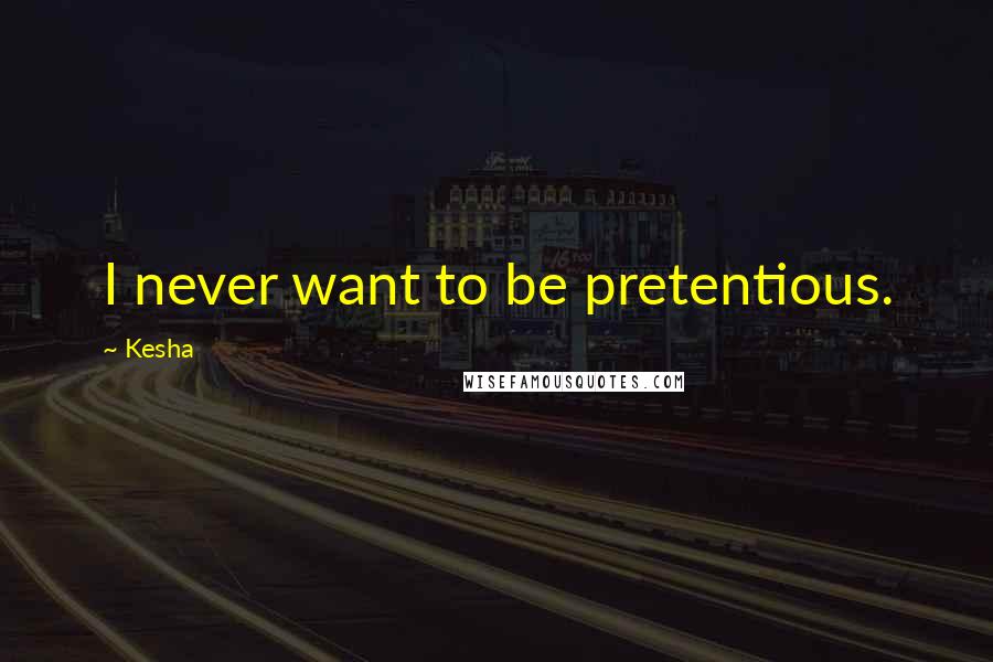 Kesha Quotes: I never want to be pretentious.