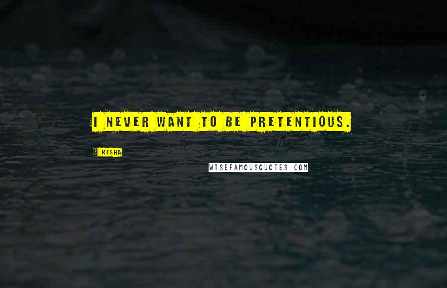 Kesha Quotes: I never want to be pretentious.