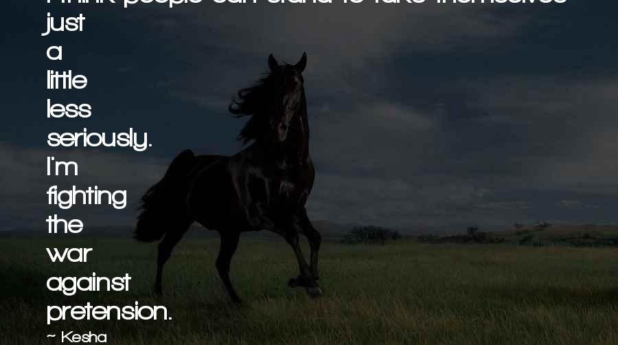 Kesha Quotes: I think people can stand to take themselves just a little less seriously. I'm fighting the war against pretension.