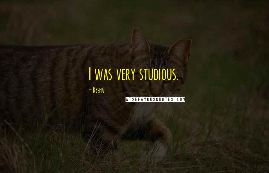 Kesha Quotes: I was very studious.