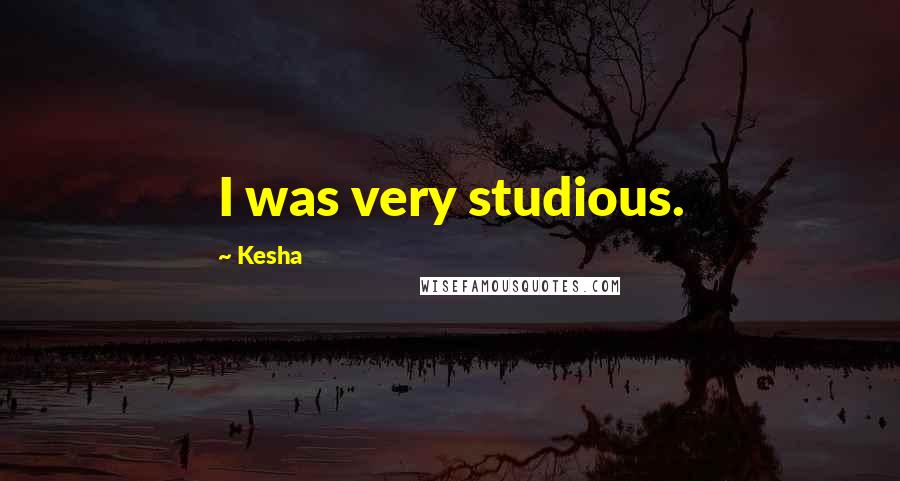 Kesha Quotes: I was very studious.