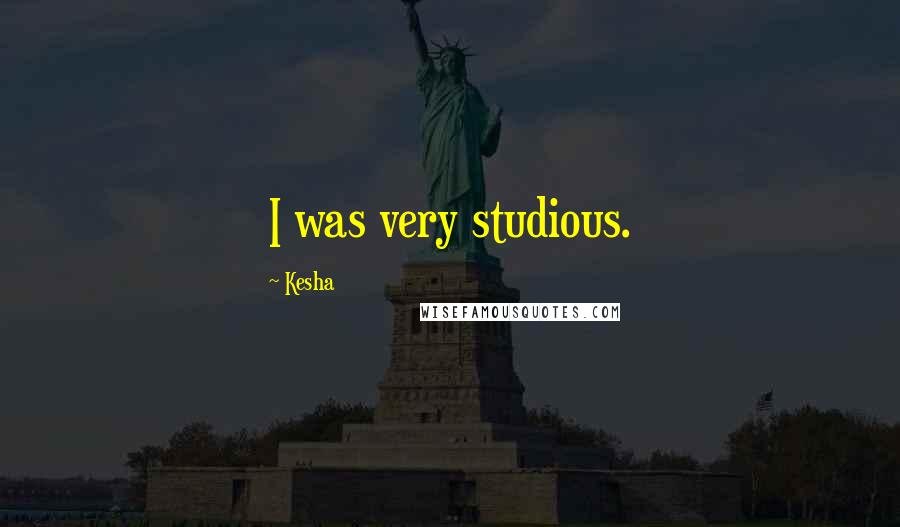 Kesha Quotes: I was very studious.