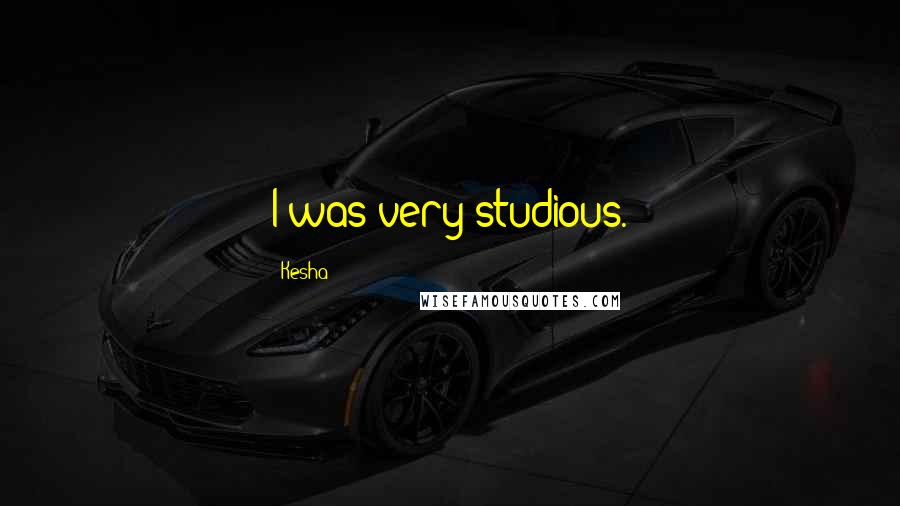 Kesha Quotes: I was very studious.