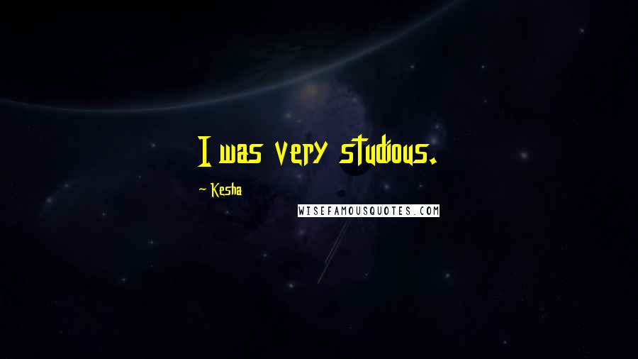 Kesha Quotes: I was very studious.