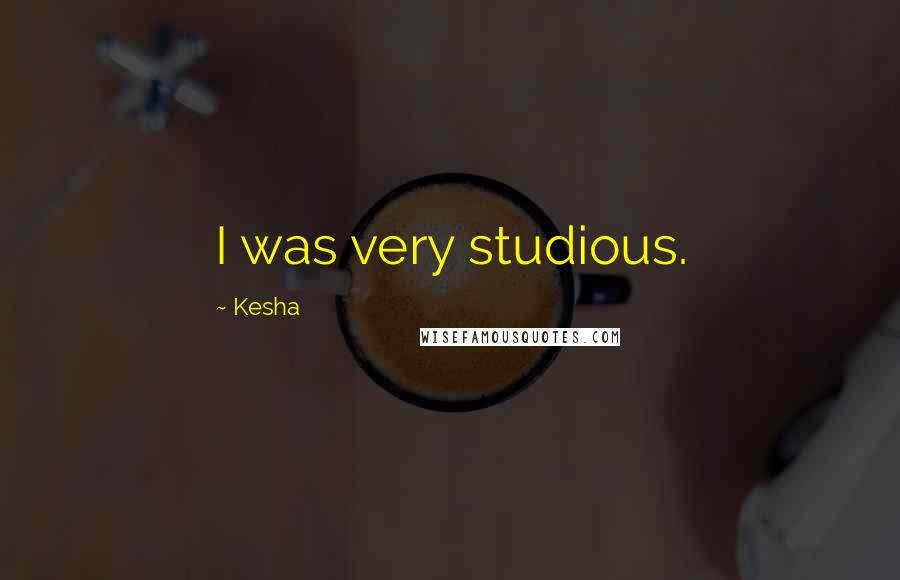 Kesha Quotes: I was very studious.