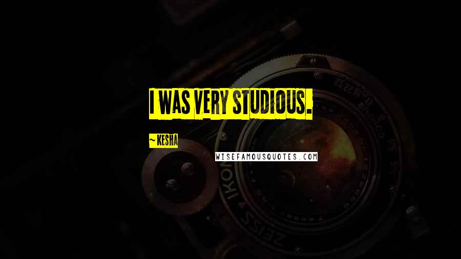 Kesha Quotes: I was very studious.