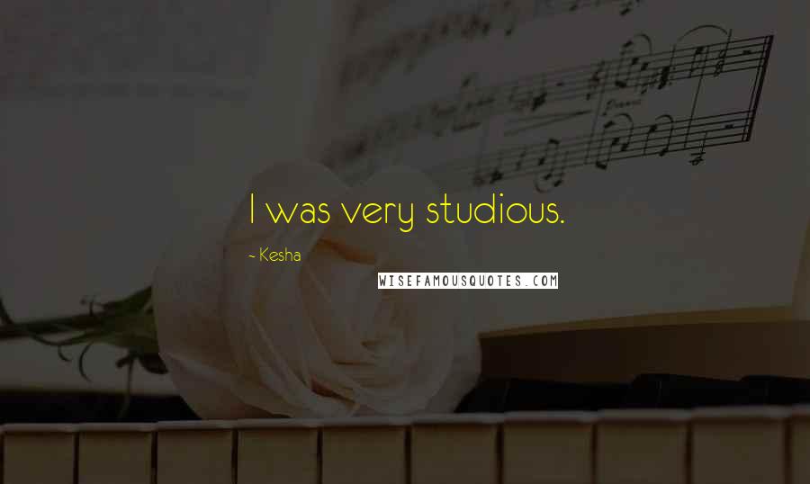 Kesha Quotes: I was very studious.