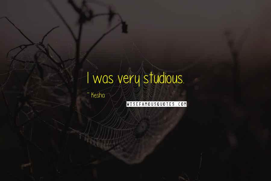 Kesha Quotes: I was very studious.