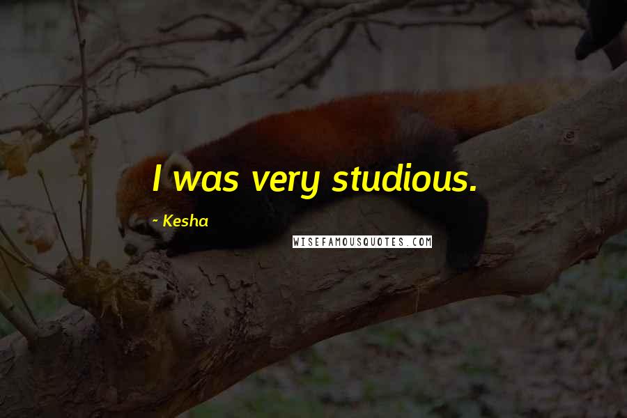 Kesha Quotes: I was very studious.