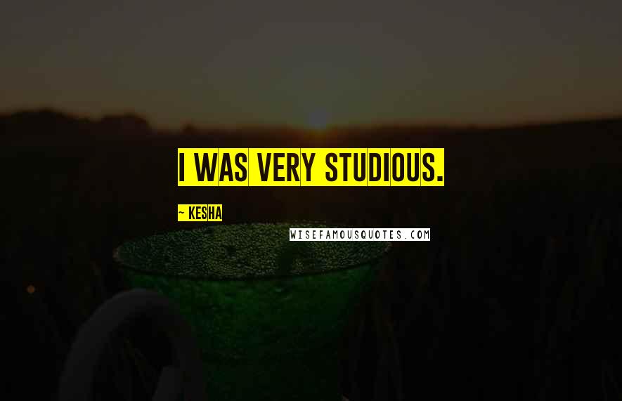 Kesha Quotes: I was very studious.