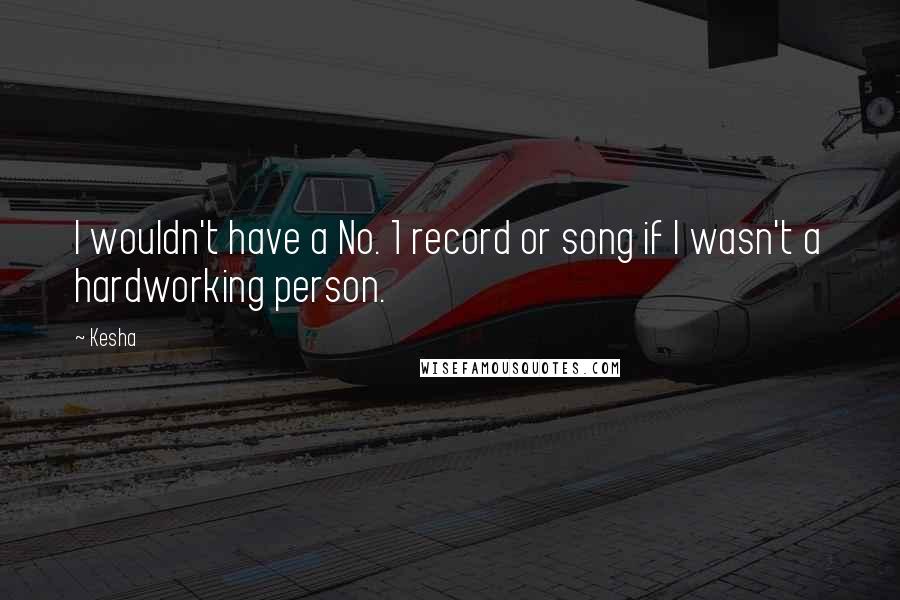 Kesha Quotes: I wouldn't have a No. 1 record or song if I wasn't a hardworking person.