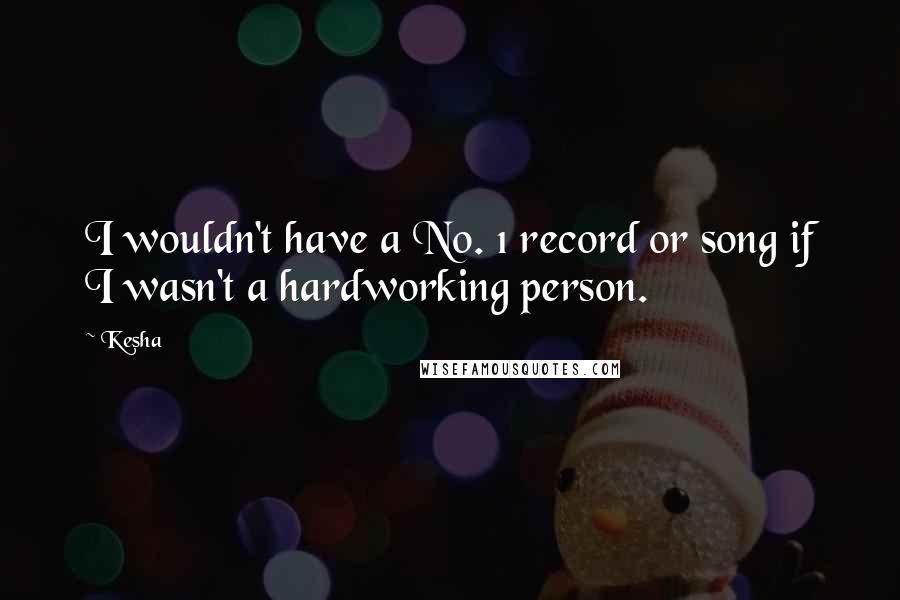 Kesha Quotes: I wouldn't have a No. 1 record or song if I wasn't a hardworking person.