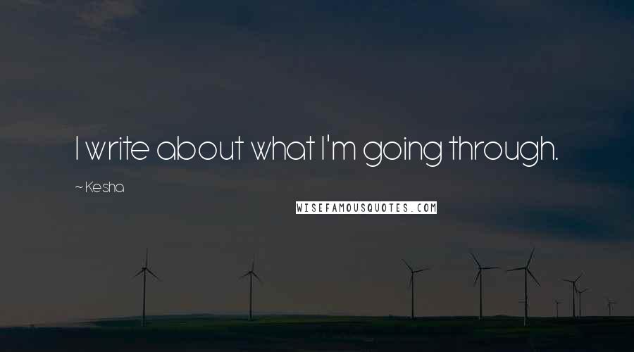 Kesha Quotes: I write about what I'm going through.