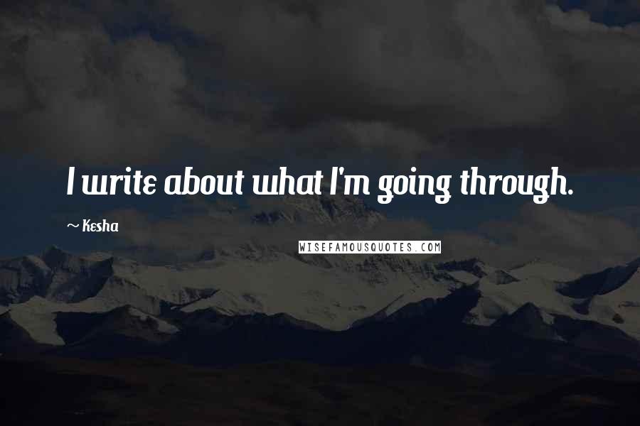 Kesha Quotes: I write about what I'm going through.