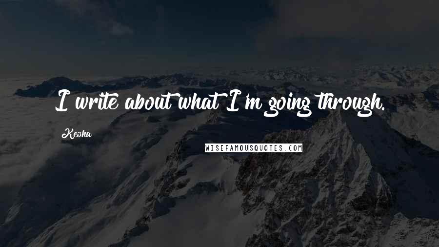 Kesha Quotes: I write about what I'm going through.